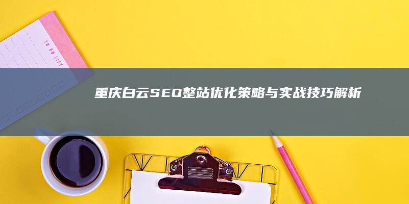 重庆白云SEO整站优化策略与实战技巧解析