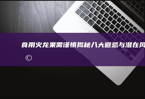 食用火龙果需谨慎：揭秘八大避忌与潜在风险